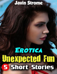 Erotica: Unexpected Fun: 5 Short Stories Javin Strome Author
