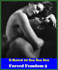 Erotica: X-Rated 10 Sex Sex Sex Forced Femdom 5 ( Gay, Fetish, Bondage, Sex, Erotic, Erotica, Hentai, Oral, Submisive, Confession, Erotica Photo, Adul