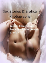 Sex Stories & Erotica Photography: Lesbian Prison Stories Erotic Sex Stories Volume 17 of 17 ( Erotic Photography, Erotic Stories, Nude Photos, Naked