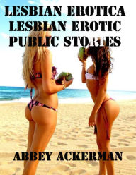 Lesbian Erotica: Lesbian Erotic Public Stories Abbey Ackerman Author