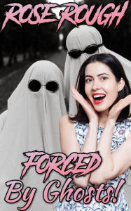 Forced by Ghosts: (Dubcon, Dubious Consent, Dark Erotica, Paranormal Erotica, Forced Submission Sex, Group Sex, Menage) Rose Rough Author