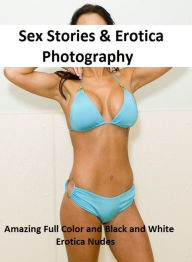 Sex Stories & Erotica Photography: Amazing Full Color and Black and White Erotica Nudes ( Erotic Photography, Erotic Stories, Nude Photos, Naked , Adu