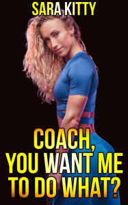 Coach, You Want Me To Do What?: Taboo, Dubcon, Dubious Consent, Forbidden, Older Man Younger Woman, Blackmail, Age Difference Sex, Dark Erotica) Sara