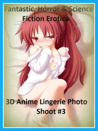 Fantastic, Horror & Science Fiction Erotica: 3D Anime Lingerie Photo Shoot #3 ( Erotic Photography, Erotic Stories, Nude Photos, Naked , Adult Nudes,