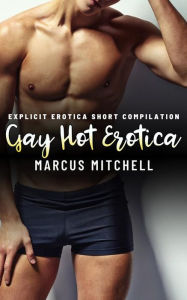 Gay Hot Erotica: Explicit Erotica Short Compilation Marcus Mitchell Author