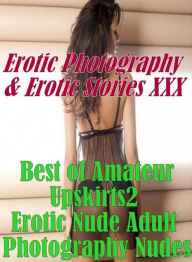 Erotica Adult: Erotic Photography & Erotic Stories XXX Best of Amateur Upskirts 2 Erotic Nude Adult Photography Nudes ( Erotic Photography, Erotic Sto
