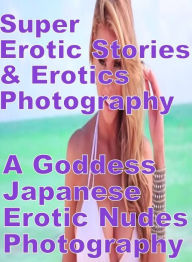 Erotica Sex: Super Erotic Stories & Erotics Photography A Goddess Japanese Erotic Nudes Photography ( Erotic Photography, Erotic Stories, Nude Photos,