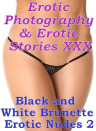 Erotica Sex: Erotic Photography & Erotic Stories XXX Black and White Brunette Erotic Nudes 2 ( Erotic Photography, Erotic Stories, Nude Photos, Naked,