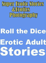 Erotica Sex: Super Erotic Stories & Erotics Photography Roll the Dice Erotic Adult Stories (Memories of Stephanie, First Time Experience couple, First