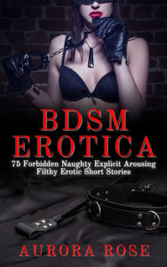 BDSM Erotica: 75 Forbidden Naughty Explicit Arousing Filthy Erotic Short Stories Aurora Rose Author