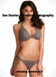 Sex Stories & Erotica Photography: Amazing Amateurs 3 ( Erotic Photography, Erotic Stories, Nude Photos, Naked , Adult Nudes, Breast, Domination, Bare