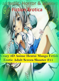 Fantastic, Horror & Science Fiction Erotica: Crazy 3D Anime Hentai Manga Fetish Erotic Adult Screen Shooter #11 ( Erotic Photography, Erotic Stories,