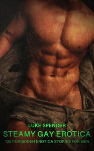 Steamy Gay Erotica - Volume 1: 120 Forbidden Erotica Stories for Men Luke Spencer Author