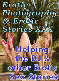 Erotica Domination: Erotic Photography & Erotic Stories XXX Helping the DJ & other Erotic Sex Stories ( Erotic Photography, Erotic Stories, Nude Photo