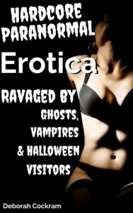 Hardcore Supernatural Erotica: Hardcore Supernatural Erotica Ravaged By Ghosts, Vampires & Halloween Visitors Deborah Cockram Author