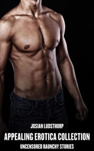 Appealing Erotica Collection: Uncensored Raunchy Stories Josian Ludsthorp Author