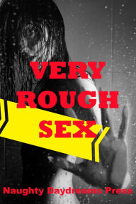 Very Rough Sex (Five Rough and Reluctant Sex Erotica Stories) Naughty Daydreams Press Author