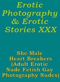 Erotica Bondage: Erotic Photography & Erotic Stories XXX She-Male Heart Breakers(Adult Erotic Nude Fetish Gay Photography Nudes) ( Erotic Photography,