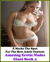 Erotica: X Marks The Spot For The Best Adult Contentg Amazing Erotic Nudes Giant Book 4 ( Erotic Photography, Erotic Stories, Nude Photos, Naked , Adu