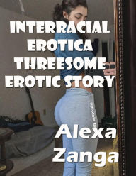 Interracial Erotica Threesome Erotic Story Alexa Zanga Author