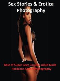 Sex Stories & Erotica Photography: Best of Super Sexy Couples Adult Nude Hardcore Action Photography ( Erotic Photography, Erotic Stories, Nude Photos