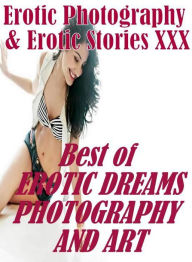 Erotica Porn: Erotic Photography & Erotic Stories XXX Best of EROTIC DREAMS PHOTOGRAPHY AND ART ( Erotic Photography, Erotic Stories, Nude Photos, Nak