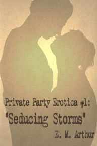 Private Party Erotica # 1: Seducing Storms E. M. Arthur Author
