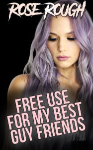 Free Use for my Best Guy Friends: (Dubcon, Dubious consent, gangbang, ganged, virgin, first time sex, forced submission sex, rough sex) Rose Rough Aut