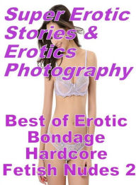 Erotica: Super Erotic Stories & Erotics Photography Best of Erotic Bondage Hardcore Fetish Nudes 2 ( Erotic Photography, Erotic Stories, Nude Photos,