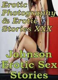 Erotica Adult: Erotic Photography & Erotic Stories XXX Johnson Erotic Sex Stories ( Erotic Photography, Erotic Stories, Nude Photos, Naked, Adult Nude