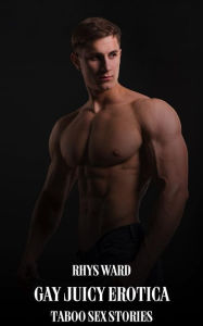 Gay Juicy Erotica: Taboo Sex Stories Rhys Ward Author