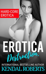 Erotica Destruction: Hard-Core Erotica Kendal Roberts Author