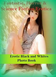 Fantastic, Horror & Science Fiction Erotica: Erotic Black and Whites Photo Book ( Erotic Photography, Erotic Stories, Nude Photos, Naked , Adult Nudes