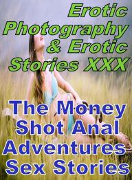 Erotica Sex: Erotic Photography & Erotic Stories XXX The Money Shot Anal Adventures Sex Stories ( Erotic Photography, Erotic Stories, Nude Photos, Nak
