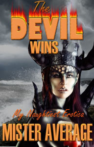 The Devil Wins: My Naughtiest Erotica Mister Average Author