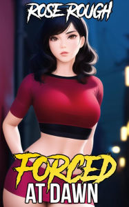 Forced at Dawn: (Taboo, Dubcon, Dubious Consent, Forced Submission Sex, Hardcore, Forbidden, Dark Erotica) Rose Rough Author