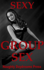 Sexy Group Sex (Five Group Sex Erotica Stories) Naughty Daydreams Press Author
