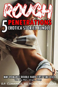 Rough Penetrations 5 Erotica Stories Bundle MMF Romance Double Hard First Time Used (Too Big Men, Virgin, Deep, #1) ALL HOLES Author
