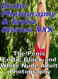 Erotica Nudes: Erotic Photography & Erotic Stories XXX The Penis Erotic Black and White Nude Adult Photography ( Erotic Photography, Erotic Stories, N