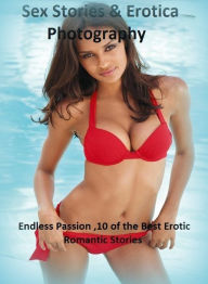 Sex Stories & Erotica Photography: Endless Passion ,10 of the Best Erotic Romantic Stories ( Erotic Photography, Erotic Stories, Nude Photos, Naked ,
