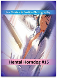 Sex Stories & Erotica Photography: Hentai Horndog #15 ( Erotic Photography, Erotic Stories, Nude Photos, Naked , Adult Nudes, Breast, Domination, Bare