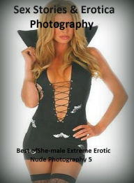 Sex Stories & Erotica Photography: Best ofShe-male Extreme Erotic Nude Photography 5 ( Erotic Photography, Erotic Stories, Nude Photos, Naked , Adult