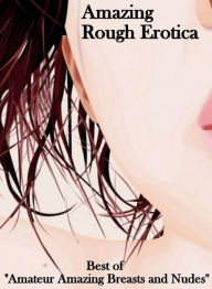 Sex: Amazing Rough Erotica Best of Amateur Amazing Breasts and Nudes ( Erotic Photography, Erotic Stories, Nude Photos, Naked, Adult Nudes, Domination