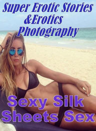 Erotica Sex: Super Erotic Stories & Erotics Photography Sexy Silk Sheets Sex ( Erotic Photography, Erotic Stories, Nude Photos, Lesbian, She-male, Gay