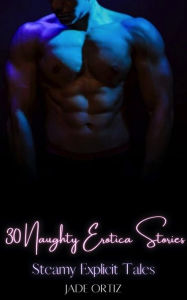 30 Naughty Erotica Stories: Steamy Explicit Tales Jade Ortiz Author