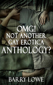 Omg! Not Another Gay Erotica Anthology? Barry Lowe Author