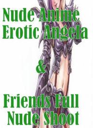 Adult Sex Photography Book: Breasts Many Syndrome Sex Nude Anime Erotic Angela & Friends Full Nude Shoot( sex, porn, fetish, bondage, oral, anal, ebon
