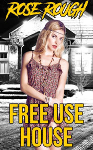 Free Use House: (Taboo, Dubcon, Dubious Consent, Rough Sex, Gangbang, Ganged, Group Sex, Forced Submission Sex, Dark Fantasies) Rose Rough Author