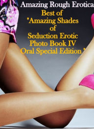 Erotica Sex: Amazing Rough Erotica Amazing Shades of Seduction Erotic Photo Book IV Oral Special Edition ( Erotic Photography, Erotic Stories, Nude Ph