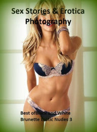 Sex Stories & Erotica Photography: Best ofBlack and White Brunette Erotic Nudes 3 ( Erotic Photography, Erotic Stories, Nude Photos, Naked , Adult Nud